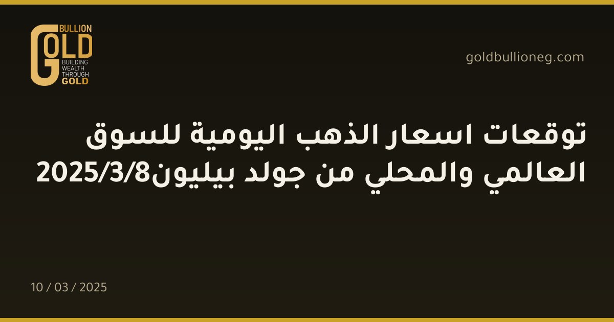 توقعات اسعار الذهب اليومية للسوق العالمي والمحلي من جولد بيليون8/3/2025