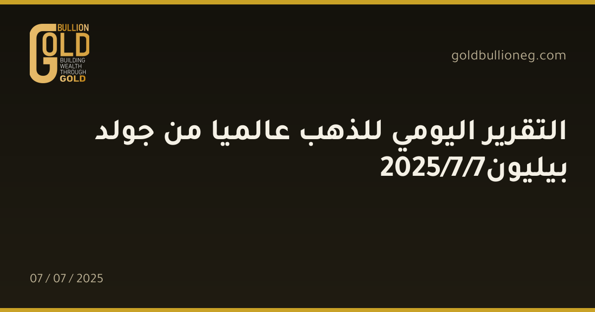 التقرير اليومي للذهب عالميا من جولد بيليون7/7/2025