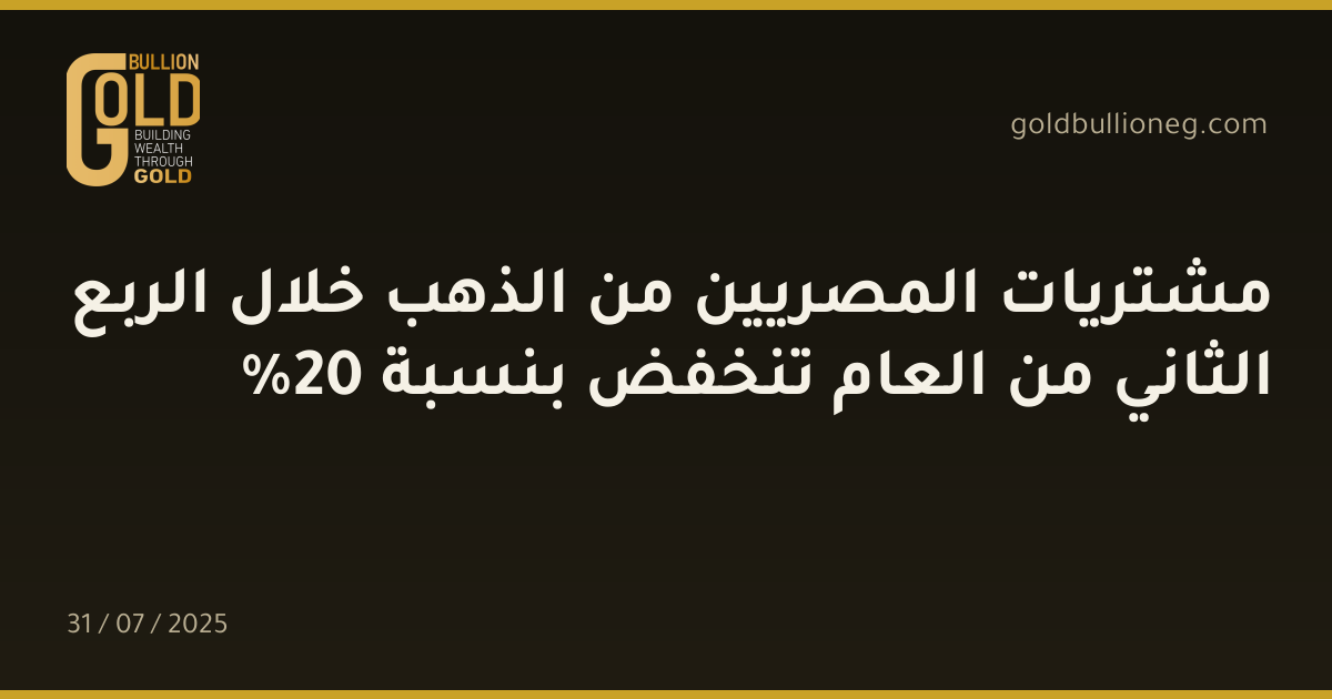 مشتريات المصريين من الذهب خلال الربع الثاني من العام تنخفض بنسبة 20%