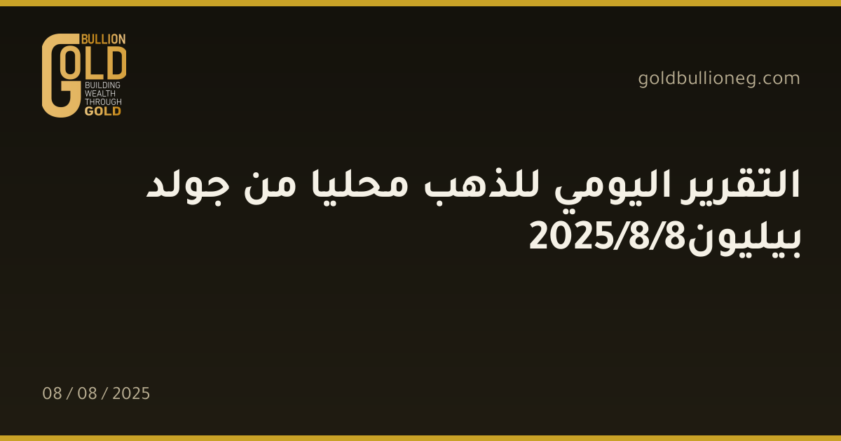 التقرير اليومي للذهب محليا من جولد بيليون8/8/2025