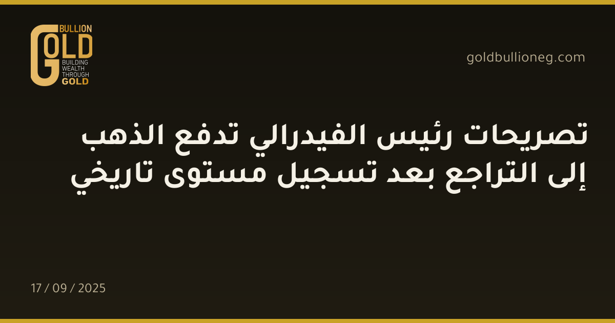 تصريحات رئيس الفيدرالي تدفع الذهب إلى التراجع بعد تسجيل مستوى تاريخي
