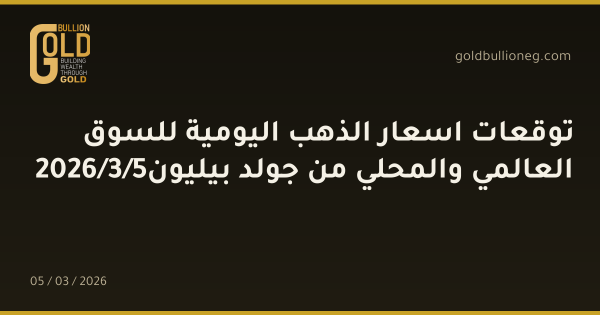 توقعات اسعار الذهب اليومية للسوق العالمي والمحلي من جولد بيليون5/3/2026