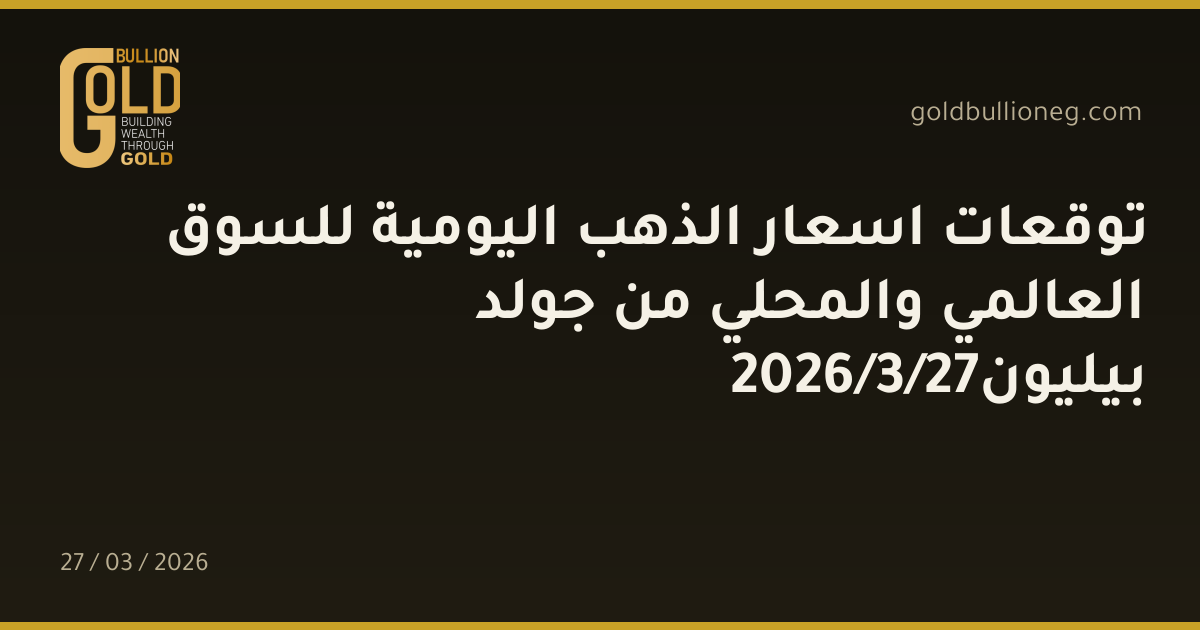 توقعات اسعار الذهب اليومية للسوق العالمي والمحلي من جولد بيليون27/3/2026