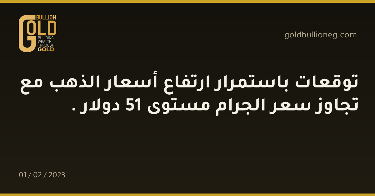 توقعات باستمرار ارتفاع أسعار الذهب مع تجاوز سعر الجرام مستوى 51 دولار .