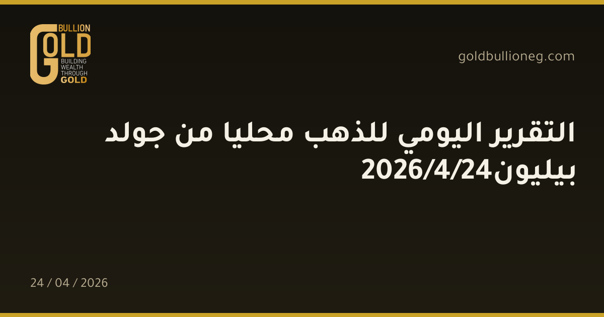 التقرير اليومي للذهب محليا من جولد بيليون24/4/2026