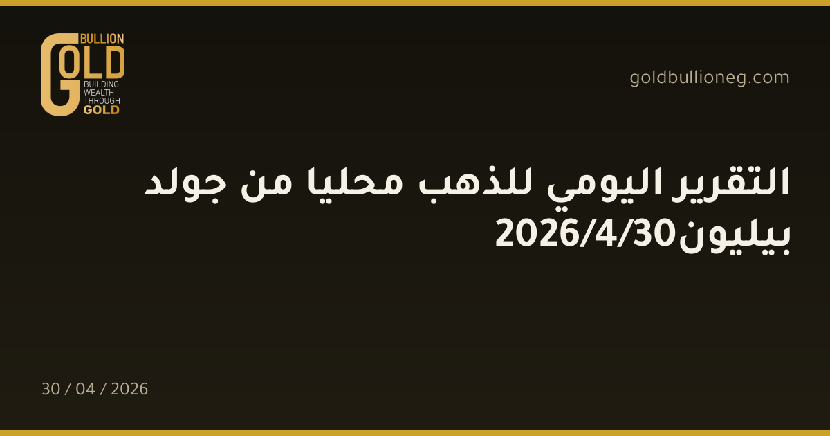 التقرير اليومي للذهب محليا من جولد بيليون30/4/2026