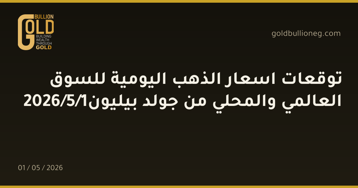 توقعات اسعار الذهب اليومية للسوق العالمي والمحلي من جولد بيليون1/5/2026