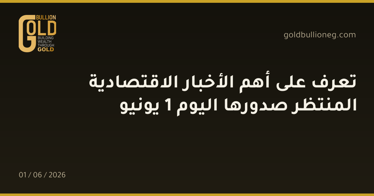 تعرف على أهم الأخبار الاقتصادية المنتظر صدورها اليوم 1 يونيو