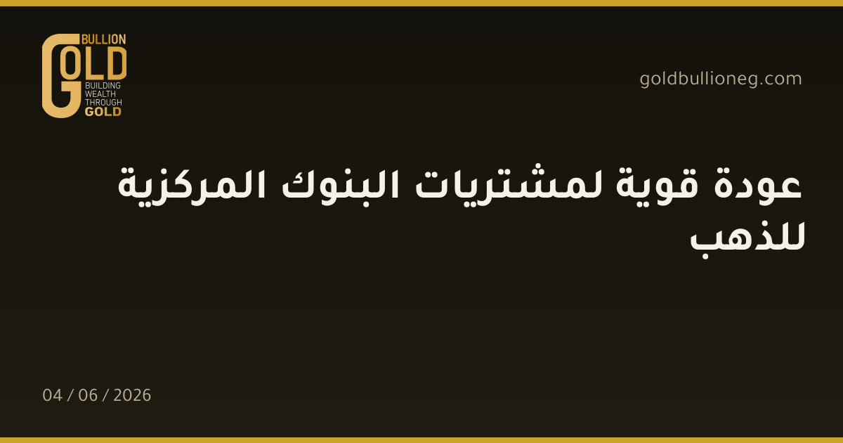 عودة قوية لمشتريات البنوك المركزية للذهب