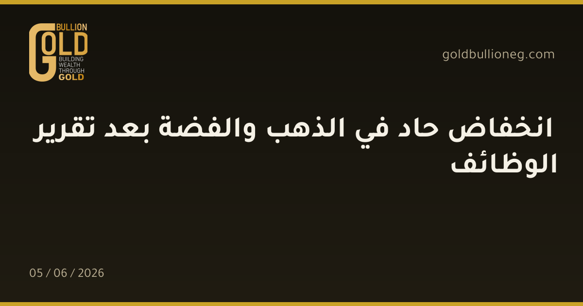 انخفاض حاد في الذهب والفضة بعد تقرير الوظائف
