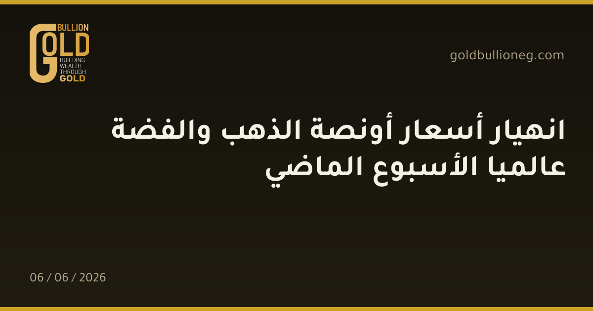 انهيار أسعار أونصة الذهب والفضة عالميا الأسبوع الماضي