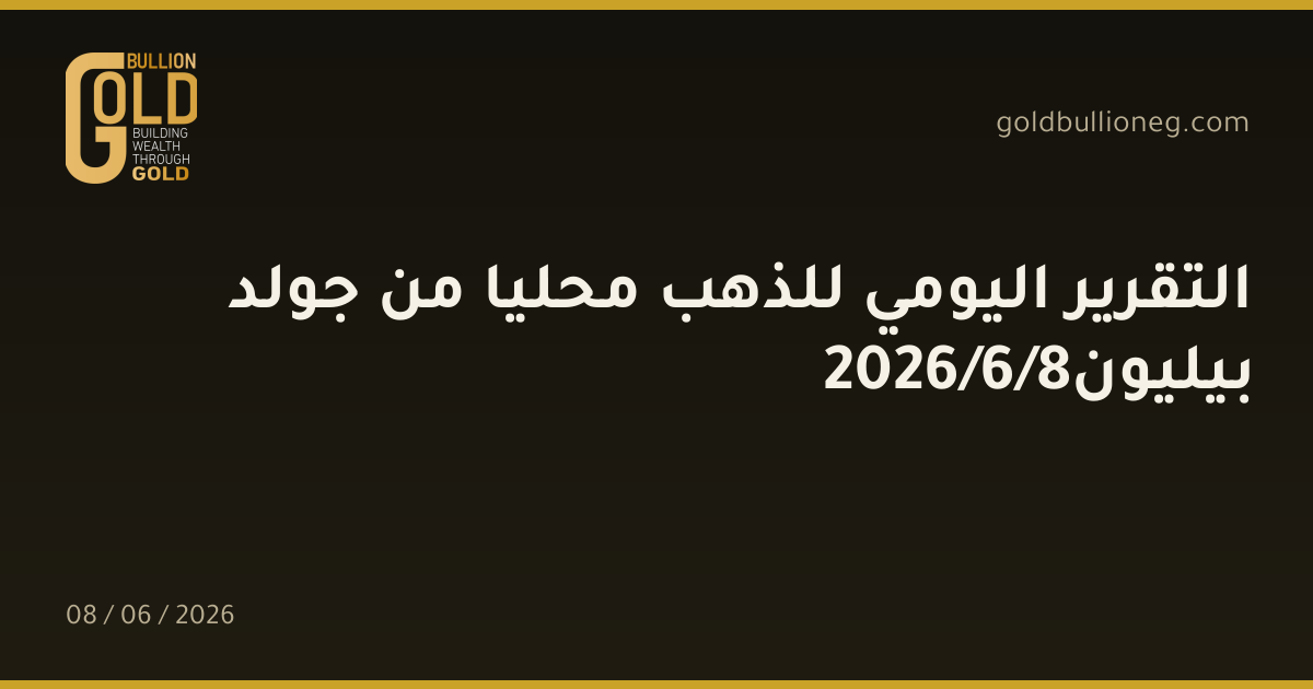 التقرير اليومي للذهب محليا من جولد بيليون8/6/2026