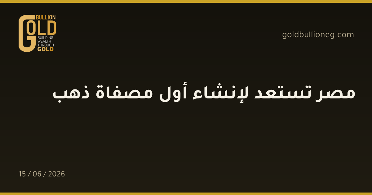 مصر تستعد لإنشاء أول مصفاة ذهب