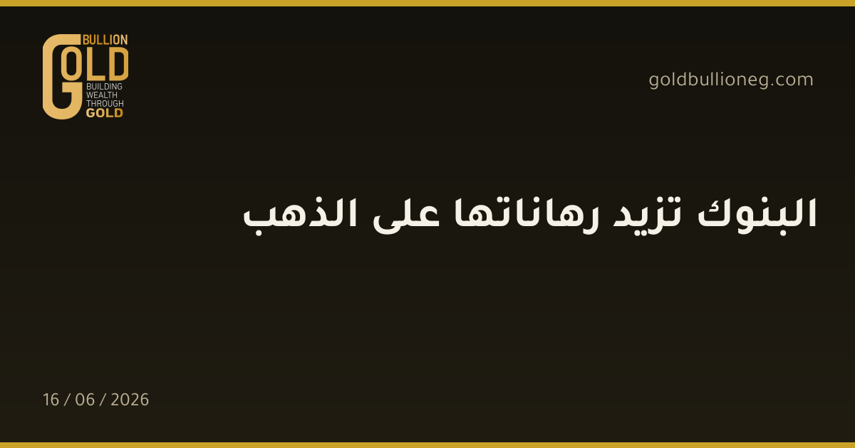 البنوك تزيد رهاناتها على الذهب