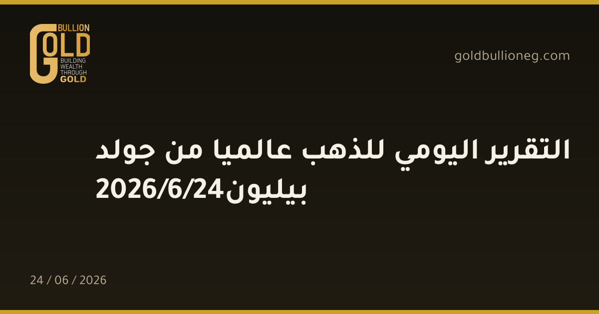 التقرير اليومي للذهب عالميا من جولد بيليون24/6/2026