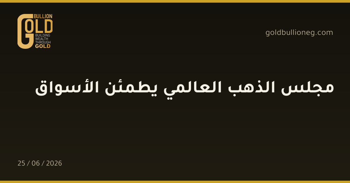 مجلس الذهب العالمي يطمئن الأسواق