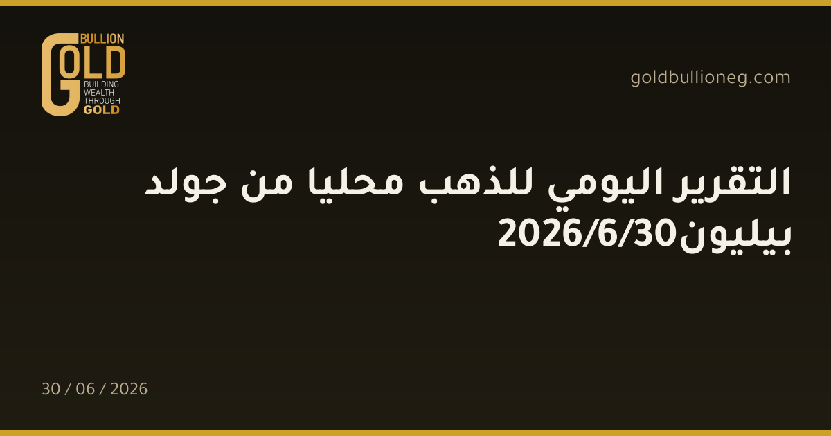 التقرير اليومي للذهب محليا من جولد بيليون30/6/2026