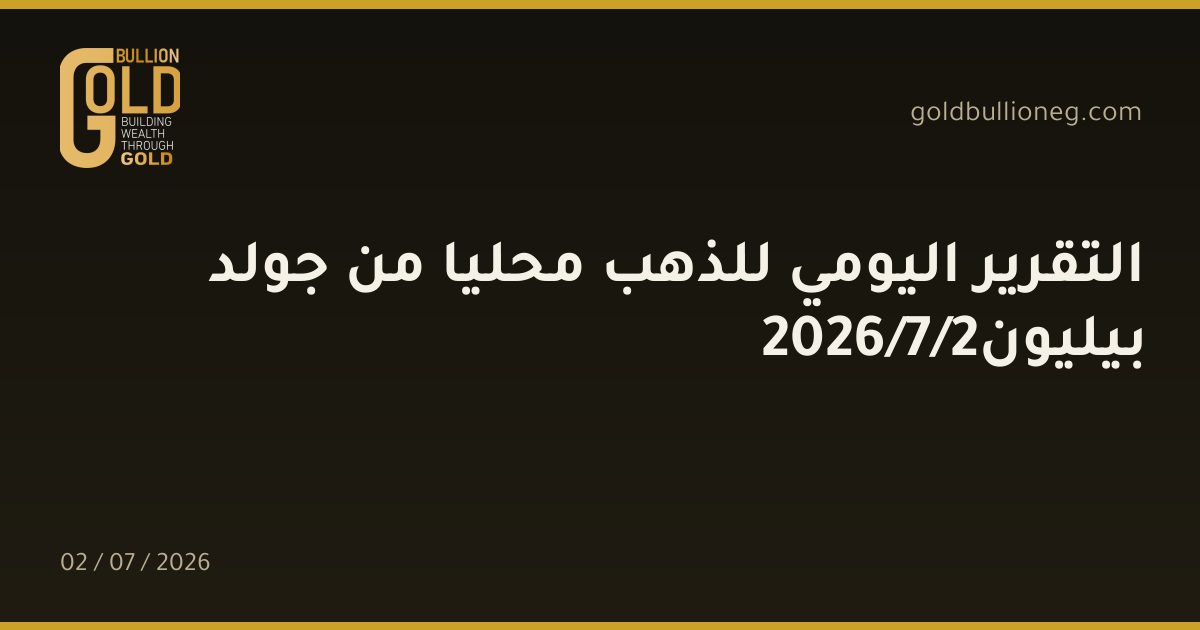 التقرير اليومي للذهب محليا من جولد بيليون2/7/2026