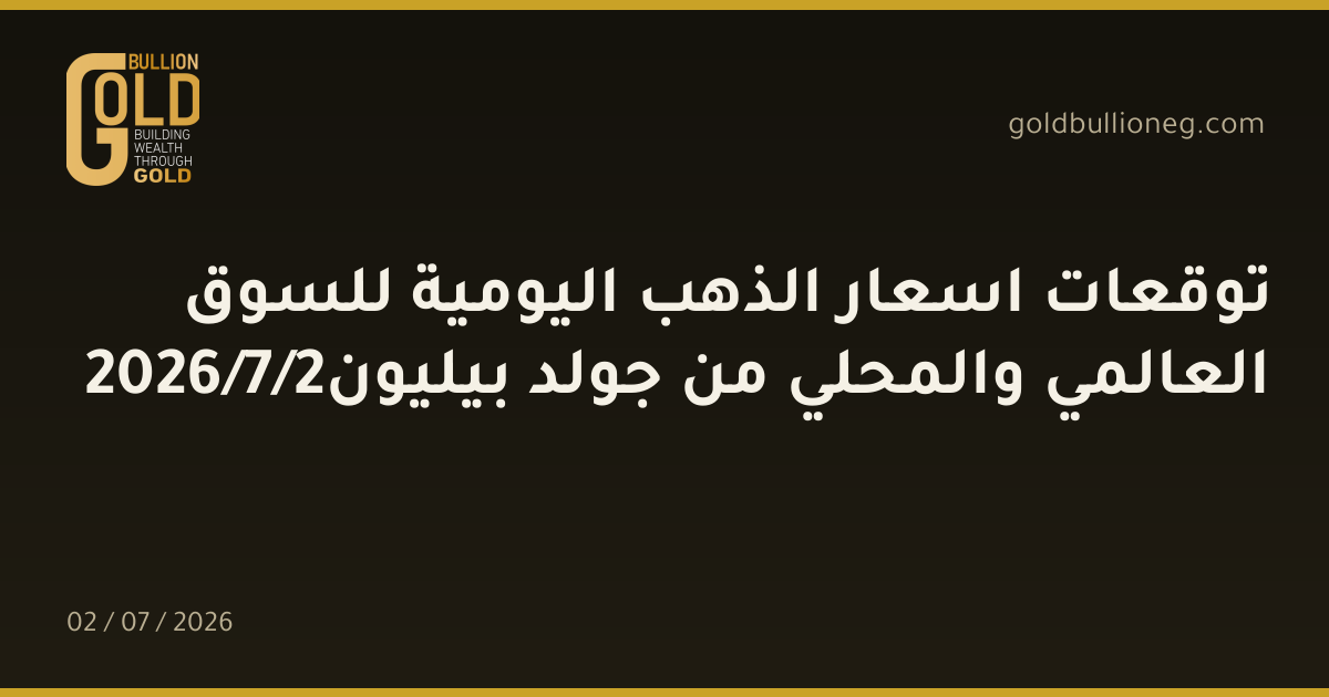 توقعات اسعار الذهب اليومية للسوق العالمي والمحلي من جولد بيليون2/7/2026