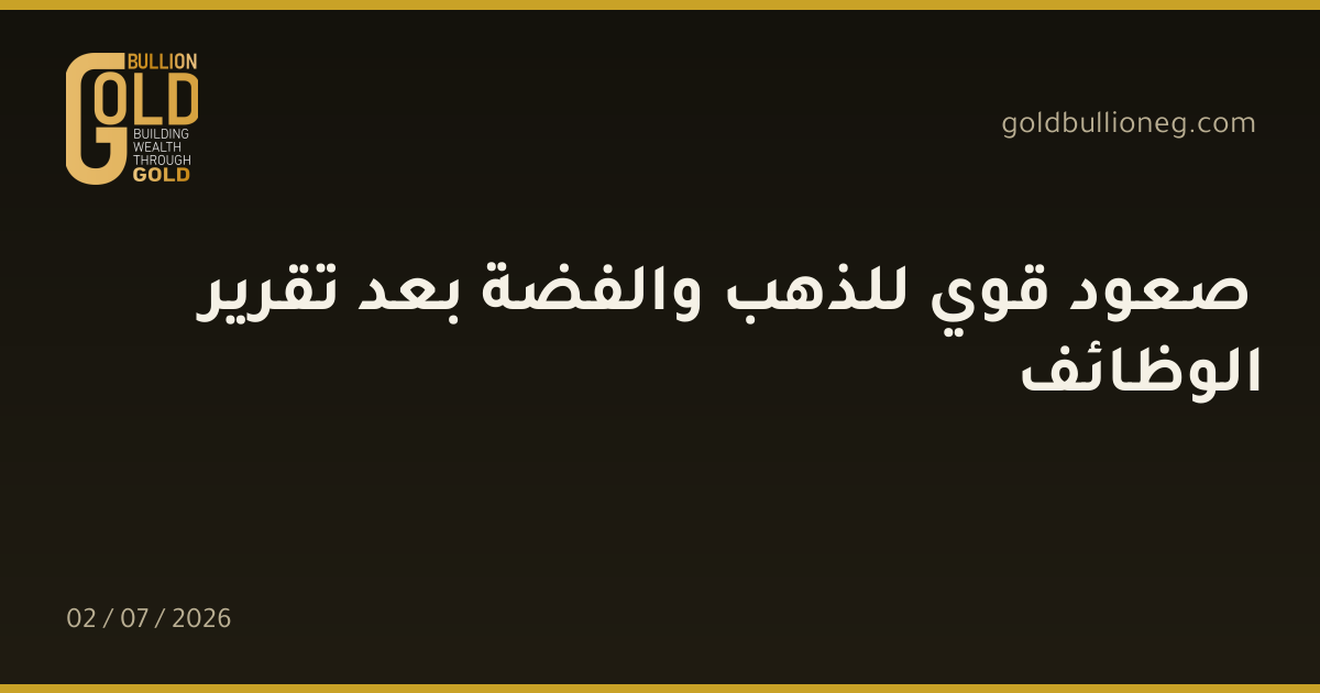 صعود قوي للذهب والفضة بعد تقرير الوظائف