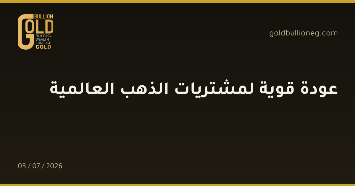 عودة قوية لمشتريات الذهب العالمية