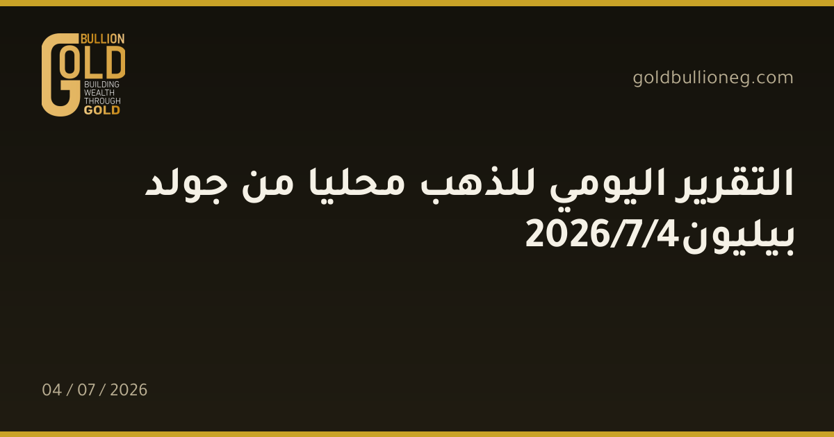 التقرير اليومي للذهب محليا من جولد بيليون4/7/2026