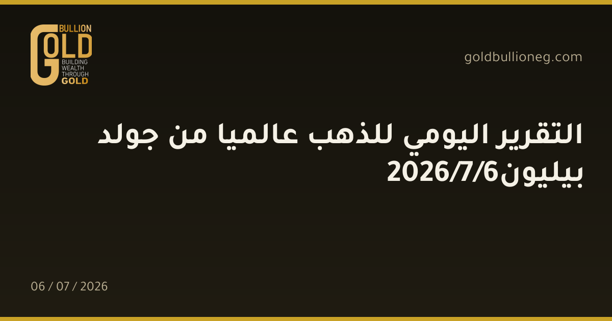التقرير اليومي للذهب عالميا من جولد بيليون6/7/2026