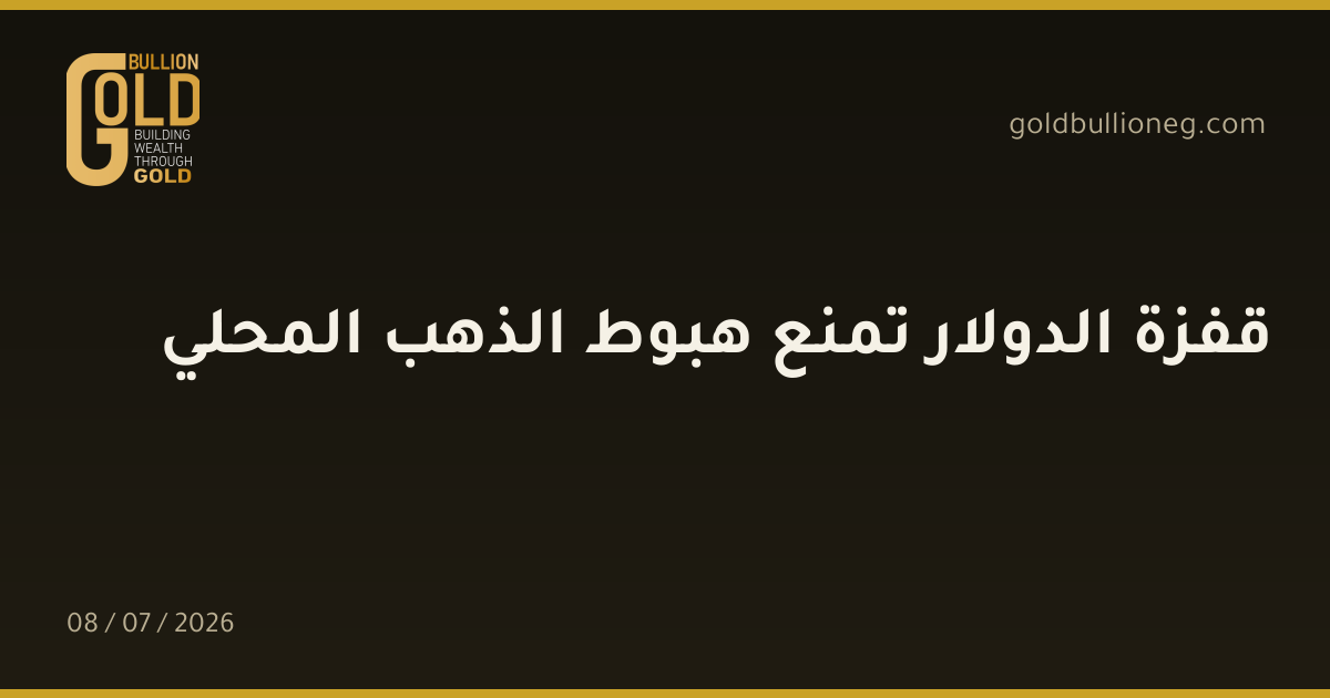 قفزة الدولار تمنع هبوط الذهب المحلي