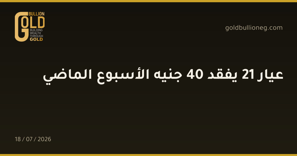 عيار 21 يفقد 40 جنيه الأسبوع الماضي
