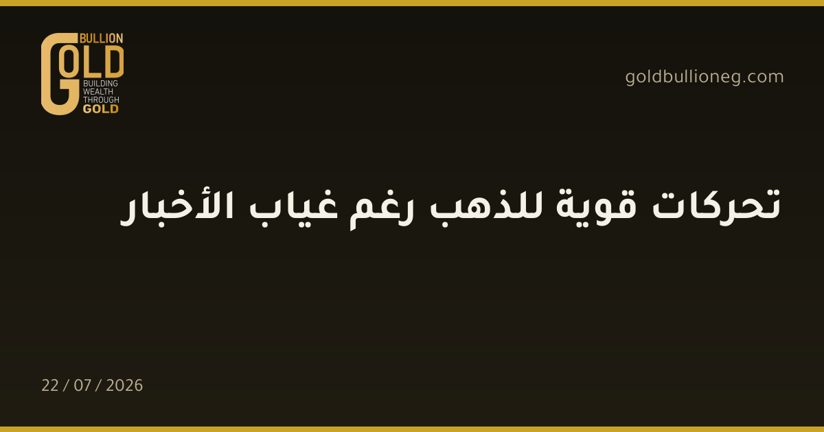تحركات قوية للذهب رغم غياب الأخبار