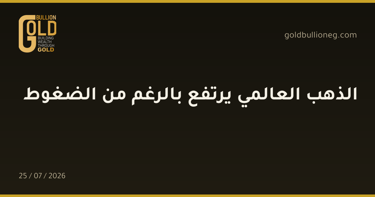 الذهب العالمي يرتفع بالرغم من الضغوط