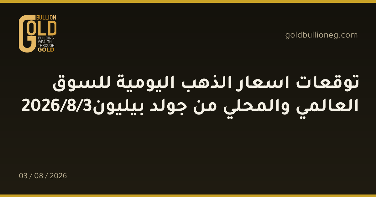 توقعات اسعار الذهب اليومية للسوق العالمي والمحلي من جولد بيليون3/8/2026