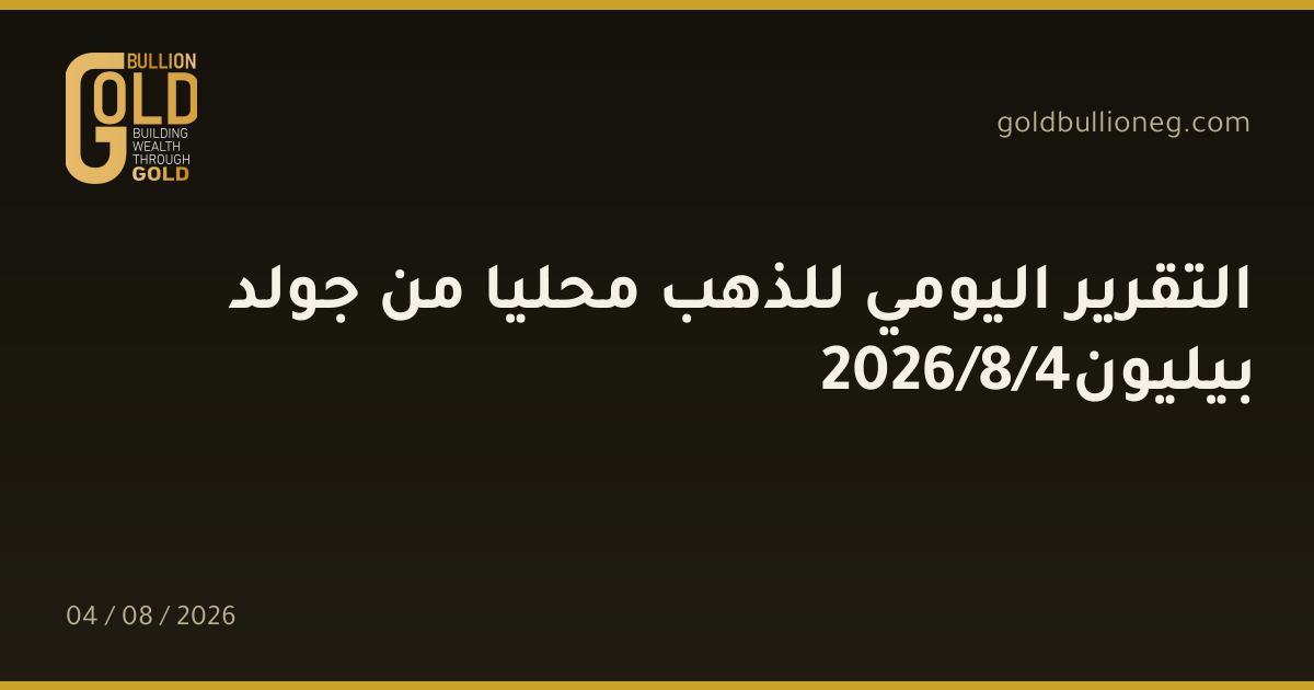 التقرير اليومي للذهب محليا من جولد بيليون4/8/2026المصدر : جولد بيليون
