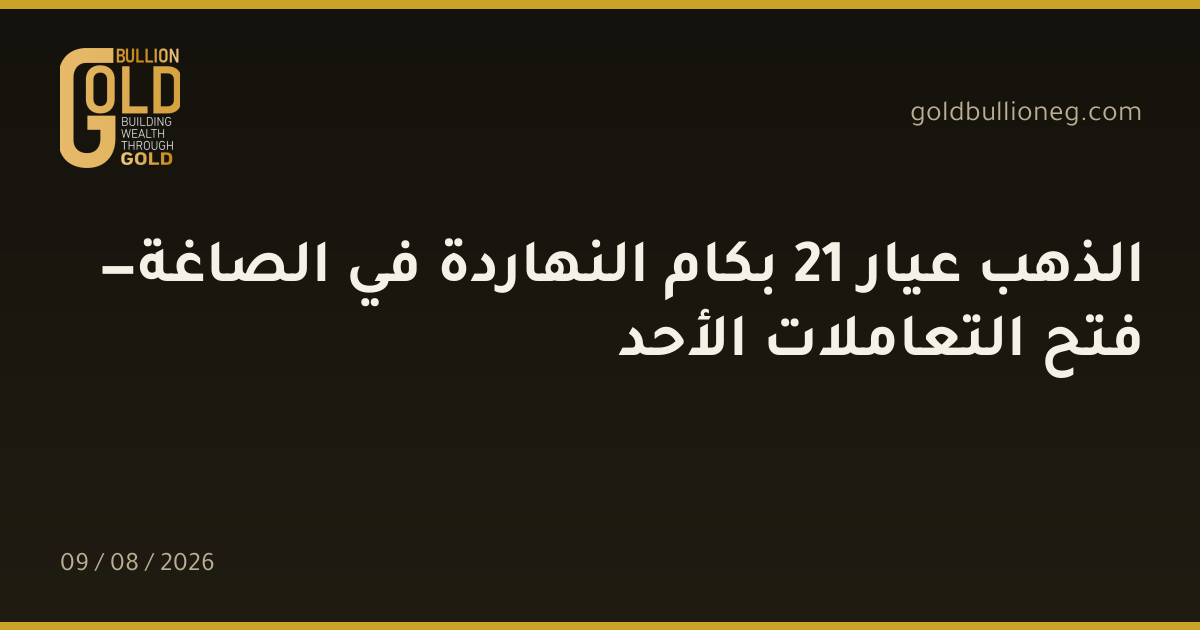 الذهب عيار 21 بكام النهاردة في الصاغة — فتح التعاملات الأحدالمصدر :