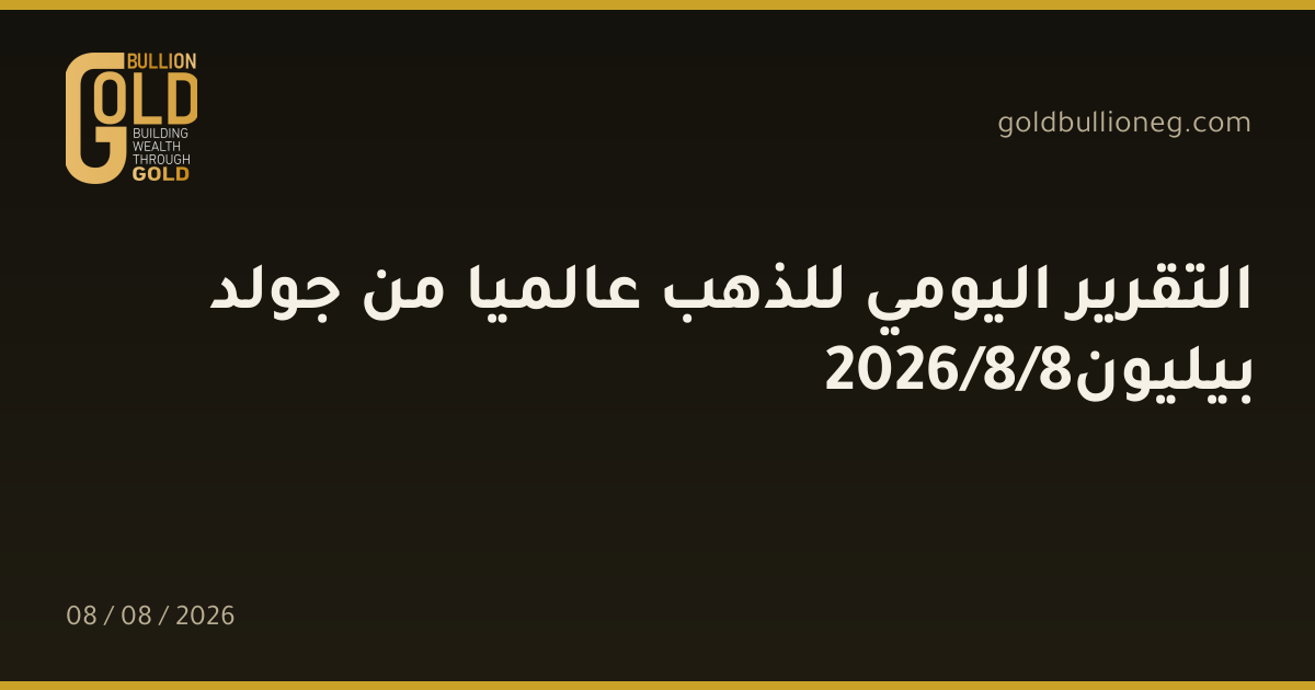 التقرير اليومي للذهب عالميا من جولد بيليون8/8/2026المصدر : جولد بيليون