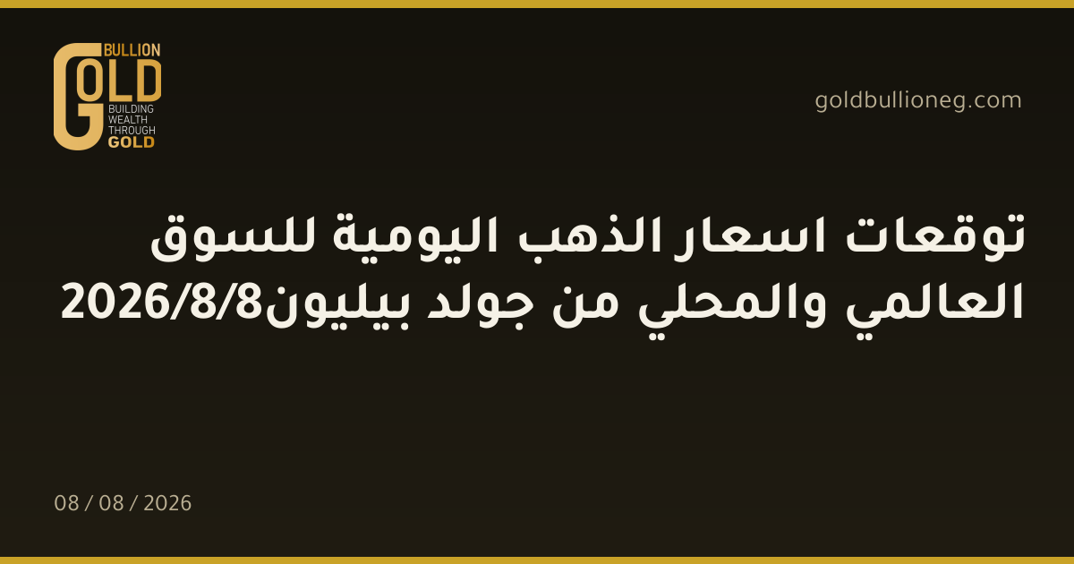 توقعات اسعار الذهب اليومية للسوق العالمي والمحلي من جولد بيليون8/8/2026