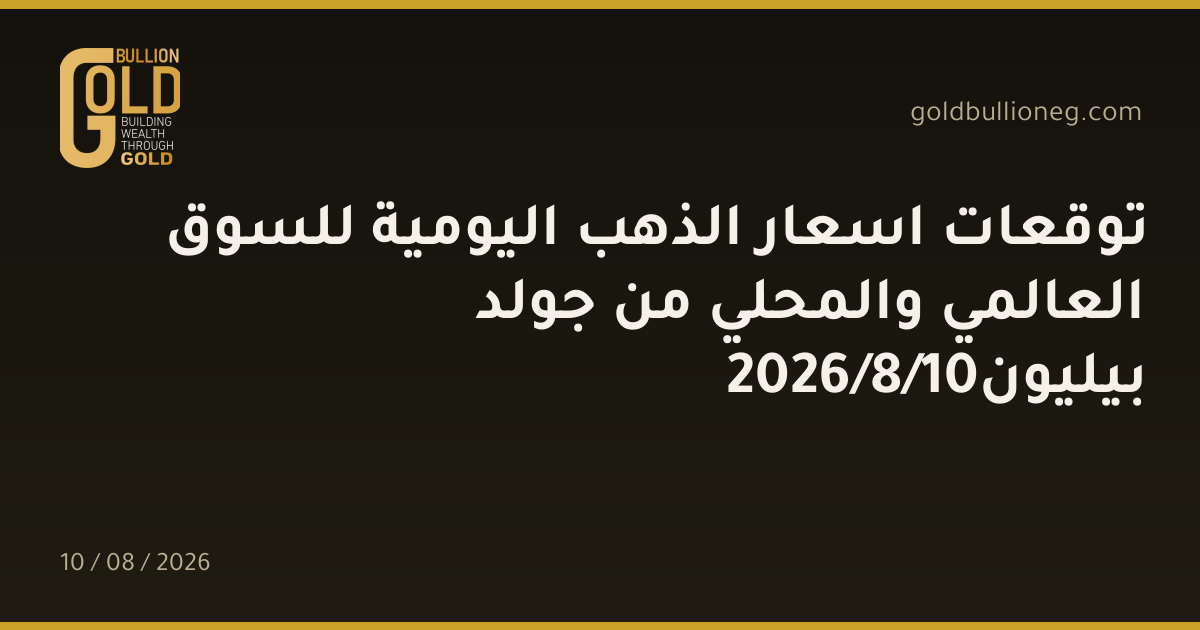 توقعات اسعار الذهب اليومية للسوق العالمي والمحلي من جولد بيليون10/8/2026