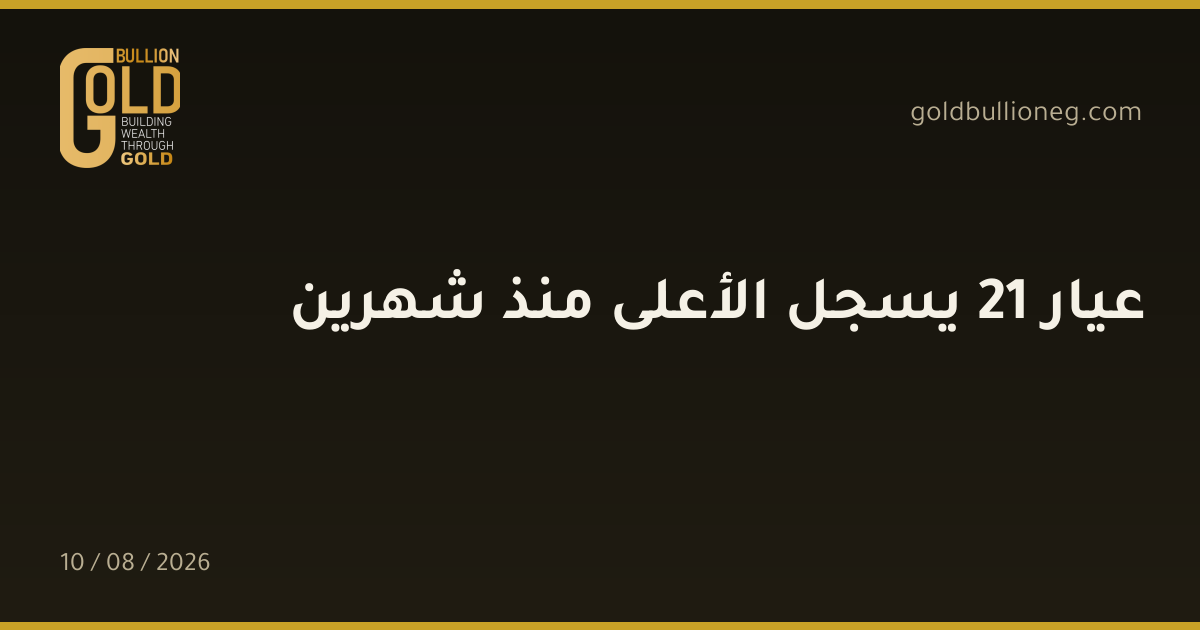 عيار 21 يسجل الأعلى منذ شهرينالمصدر : جولد بيليون