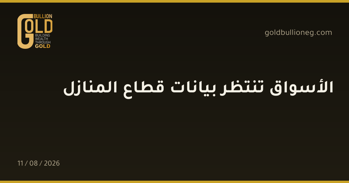 الأسواق تنتظر بيانات قطاع المنازلالمصدر : جولد بيليون