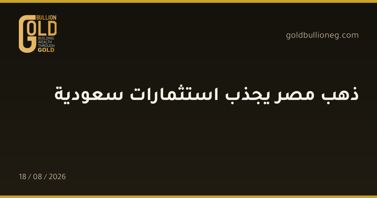 ذهب مصر يجذب استثمارات سعوديةالمصدر : جولد بيليون