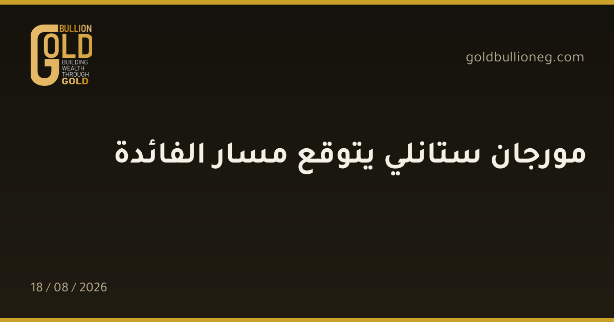 مورجان ستانلي يتوقع مسار الفائدةالمصدر : جولد بيليون