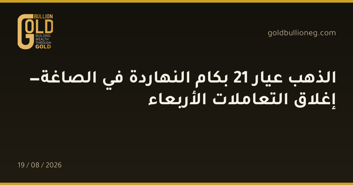 الذهب عيار 21 بكام النهاردة في الصاغة — إغلاق التعاملات الأربعاءالمصدر :