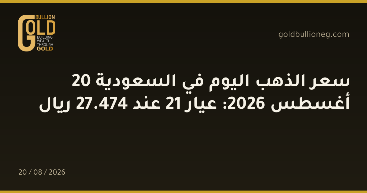 سعر الذهب اليوم في السعودية 20 أغسطس 2026: عيار 21 عند 474.27 ريال