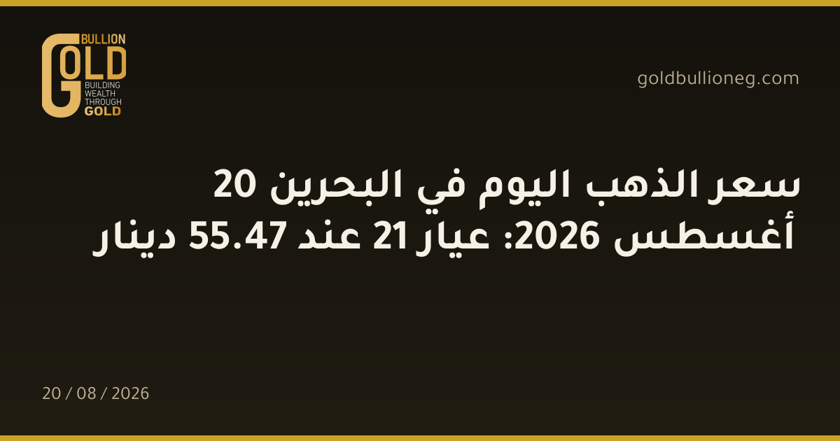 سعر الذهب اليوم في البحرين 20 أغسطس 2026: عيار 21 عند 47.55 دينار
