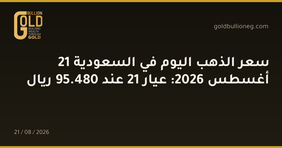 سعر الذهب اليوم في السعودية 21 أغسطس 2026: عيار 21 عند 480.95 ريال
