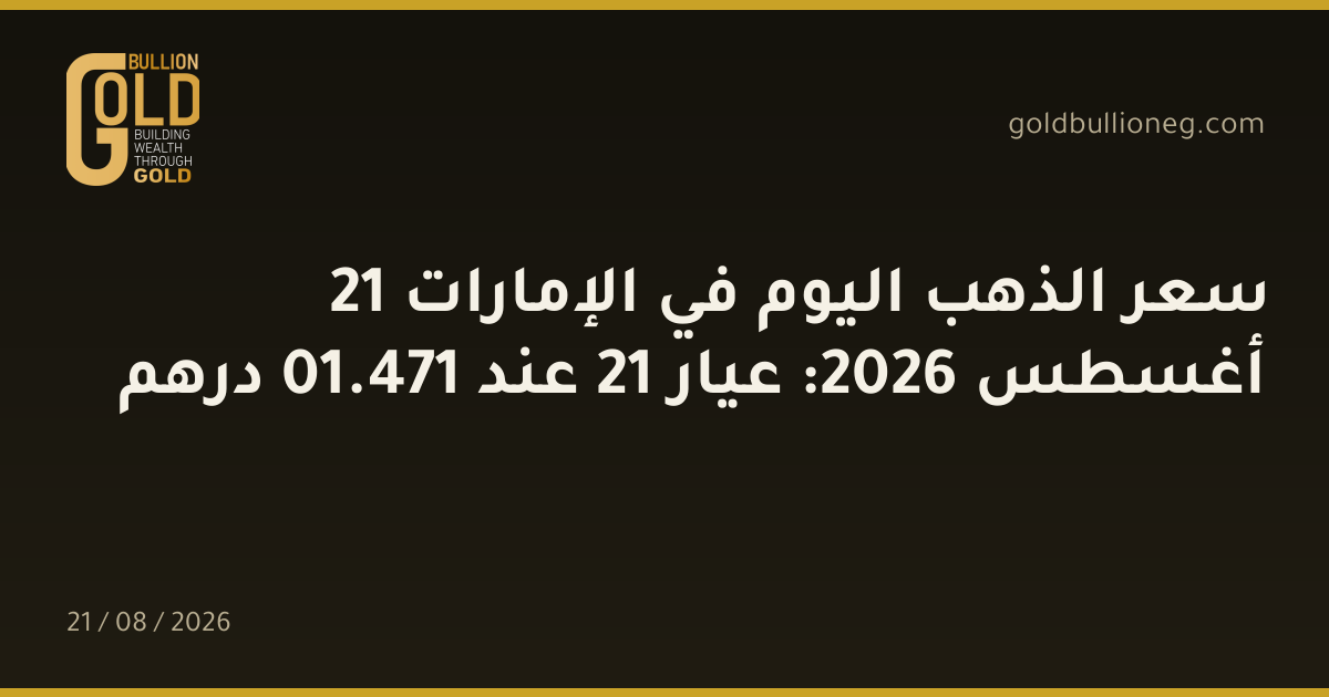 سعر الذهب اليوم في الإمارات 21 أغسطس 2026: عيار 21 عند 471.01 درهم