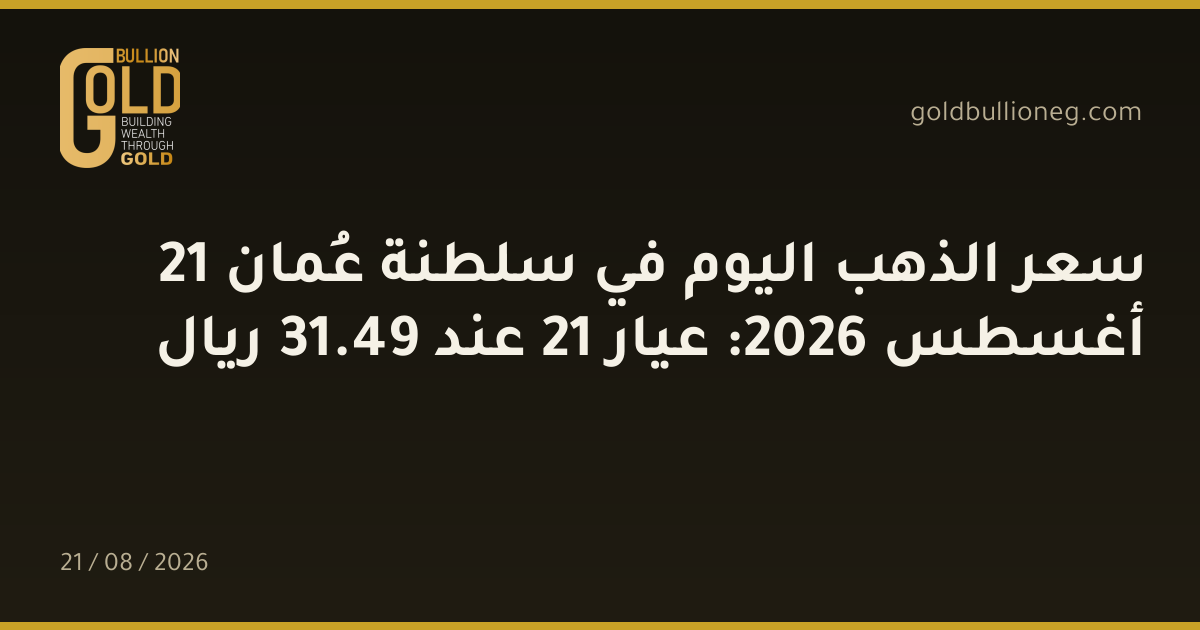 سعر الذهب اليوم في سلطنة عُمان 21 أغسطس 2026: عيار 21 عند 49.31 ريال