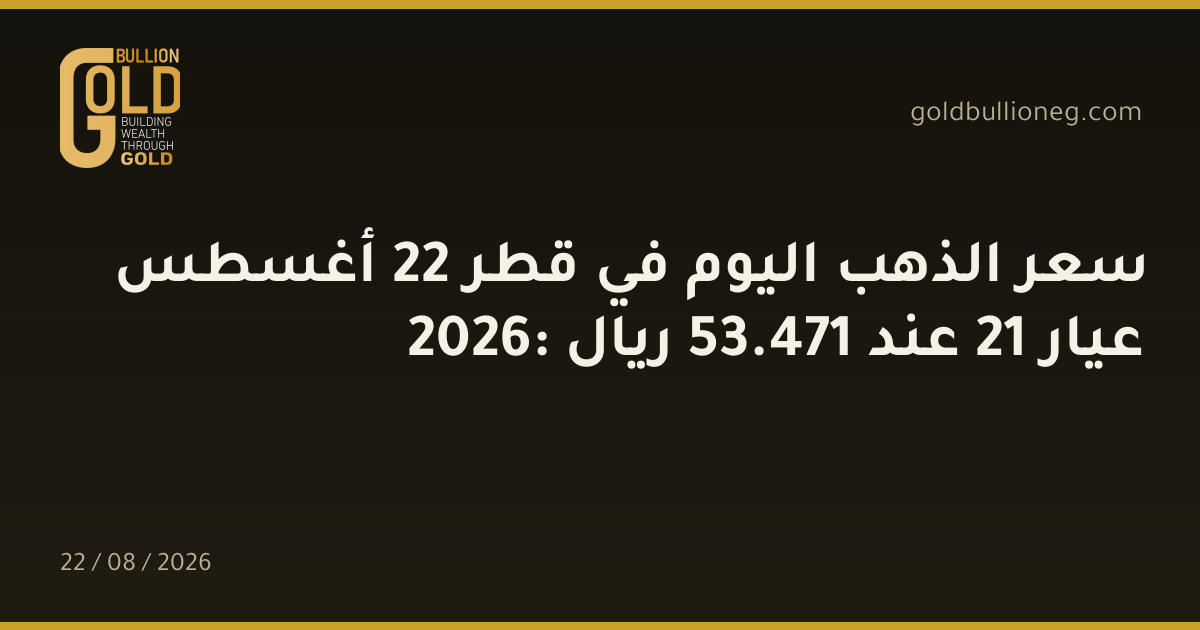 سعر الذهب اليوم في قطر 22 أغسطس 2026: عيار 21 عند 471.53 ريال