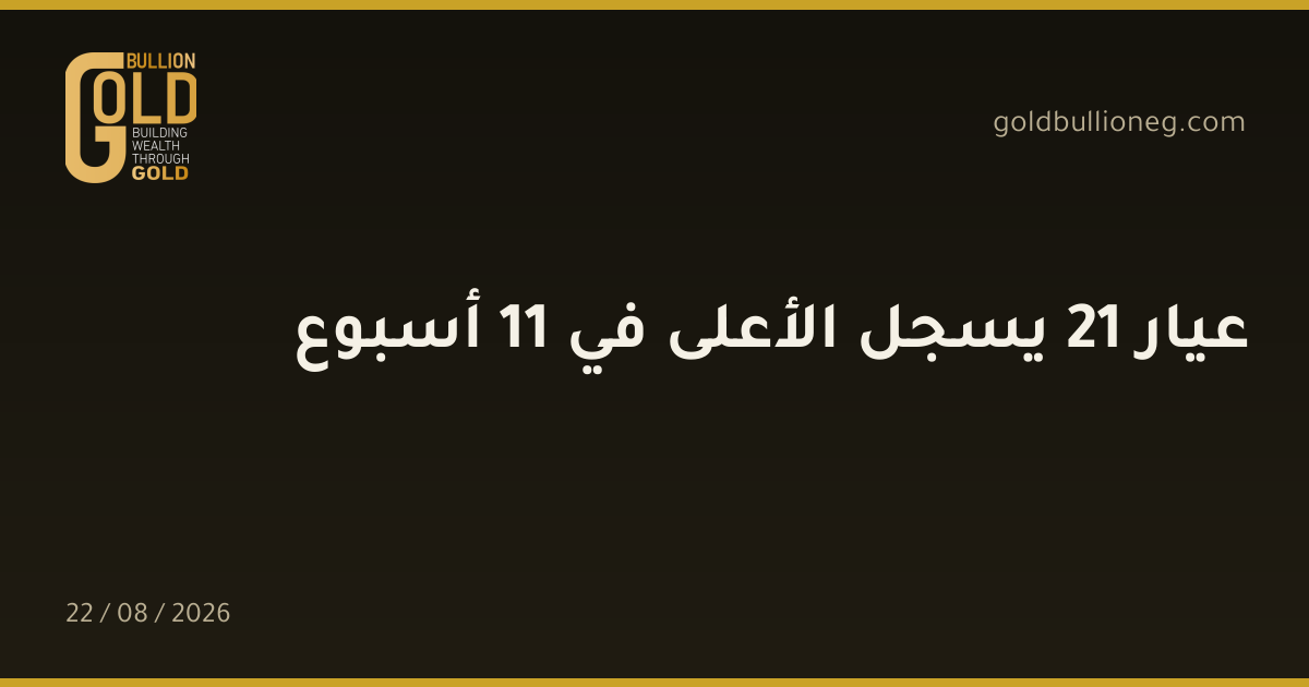 عيار 21 يسجل الأعلى في 11 أسبوعالمصدر : جولد بيليون