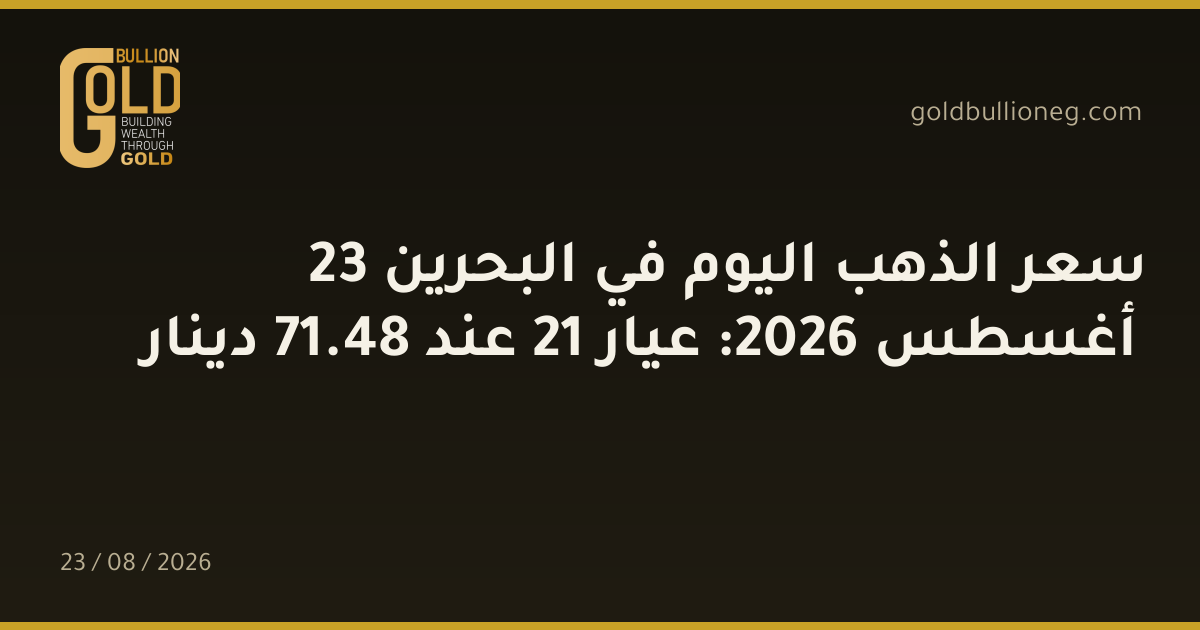 سعر الذهب اليوم في البحرين 23 أغسطس 2026: عيار 21 عند 48.71 دينار